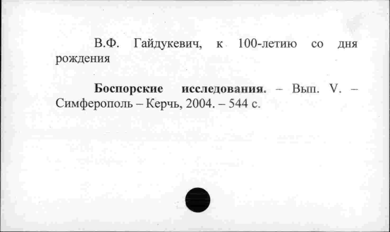 ﻿В.Ф. Гайдукевич, к 100-летию со дня рождения
Боспорские исследования. - Вып. V. -Симферополь - Керчь, 2004. - 544 с.